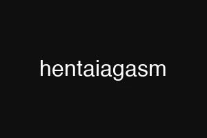 hentaiagasm